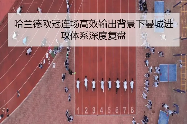 哈兰德欧冠连场高效输出背景下曼城进攻体系深度复盘